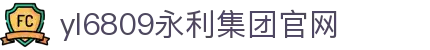 yl6809永利(集团)有限公司官网